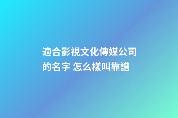 適合影視文化傳媒公司的名字 怎么樣叫靠譜-第1張-公司起名-玄機派